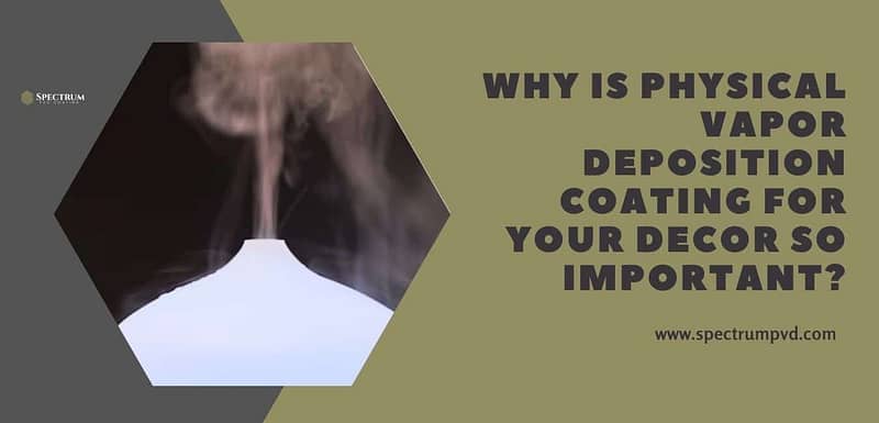 Why Is Physical Vapor Deposition Coating for Your Decor So Important?