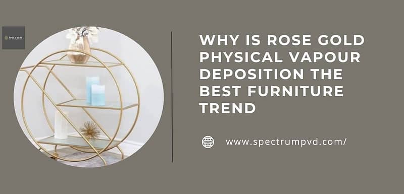 Why is Rose Gold Physical Vapour Deposition the best Furniture Trend