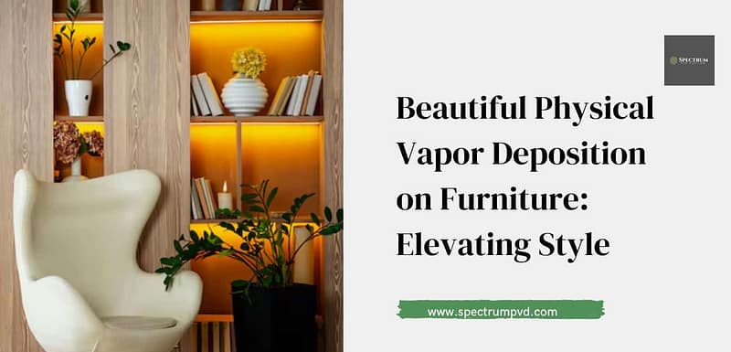 Beautiful Physical Vapor Deposition on Furniture: Elevating Style