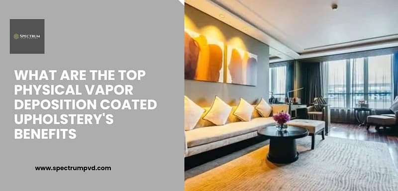 What Are The Top Physical Vapor Deposition Coated Upholstery's Benefits