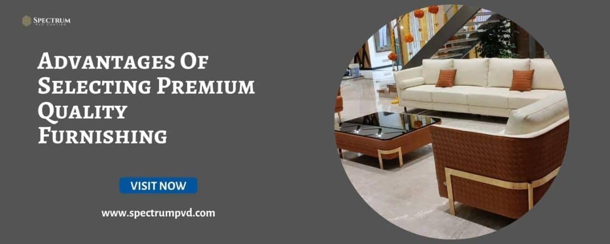 Advantages Of Selecting Premium Quality Furnishing