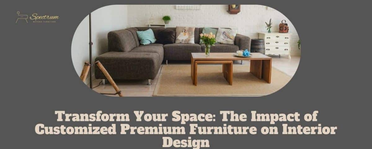 How Customized Premium Furniture Might Improve Interior Designs