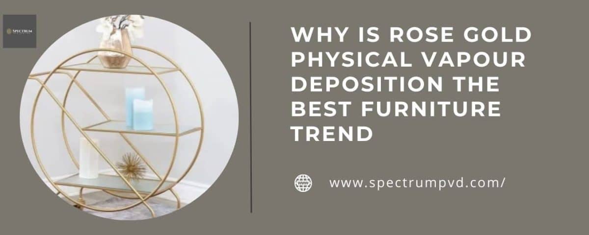 Why is Rose Gold Physical Vapour Deposition the best Furniture Trend